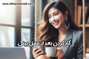 کار کردن بعد از عمل بینی - دکتر کیان احمدی 